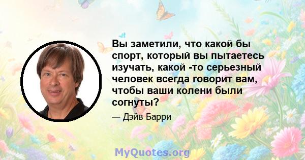 Вы заметили, что какой бы спорт, который вы пытаетесь изучать, какой -то серьезный человек всегда говорит вам, чтобы ваши колени были согнуты?