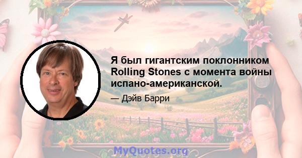 Я был гигантским поклонником Rolling Stones с момента войны испано-американской.