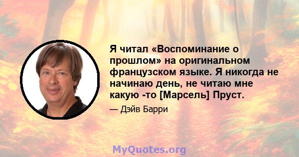 Я читал «Воспоминание о прошлом» на оригинальном французском языке. Я никогда не начинаю день, не читаю мне какую -то [Марсель] Пруст.