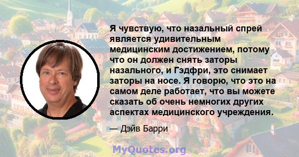 Я чувствую, что назальный спрей является удивительным медицинским достижением, потому что он должен снять заторы назального, и Гэдфри, это снимает заторы на носе. Я говорю, что это на самом деле работает, что вы можете