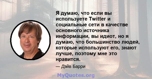 Я думаю, что если вы используете Twitter и социальные сети в качестве основного источника информации, вы идиот, но я думаю, что большинство людей, которые используют его, знают лучше, поэтому мне это нравится.