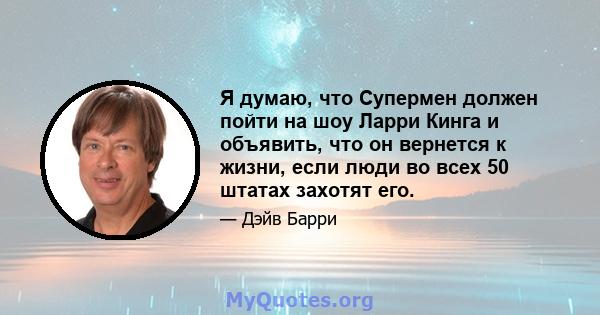 Я думаю, что Супермен должен пойти на шоу Ларри Кинга и объявить, что он вернется к жизни, если люди во всех 50 штатах захотят его.