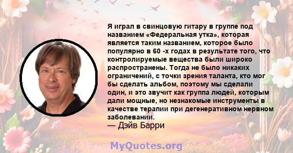 Я играл в свинцовую гитару в группе под названием «Федеральная утка», которая является таким названием, которое было популярно в 60 -х годах в результате того, что контролируемые вещества были широко распространены.