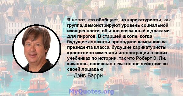 Я не тот, кто обобщает, но карикатуристы, как группа, демонстрируют уровень социальной изощренности, обычно связанный с драками для пирогов. В старшей школе, когда будущие адвокаты проводили кампанию за президента