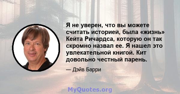 Я не уверен, что вы можете считать историей, была «жизнь» Кейта Ричардса, которую он так скромно назвал ее. Я нашел это увлекательной книгой. Кит довольно честный парень.