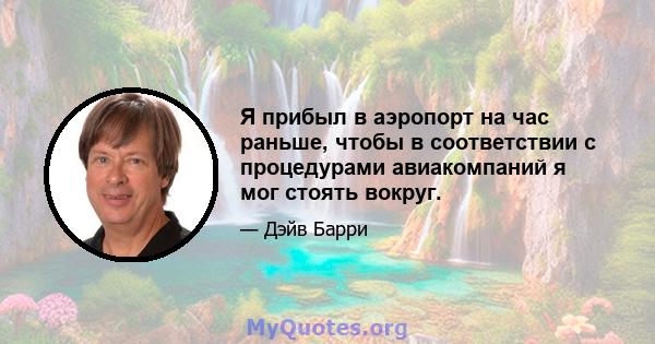 Я прибыл в аэропорт на час раньше, чтобы в соответствии с процедурами авиакомпаний я мог стоять вокруг.