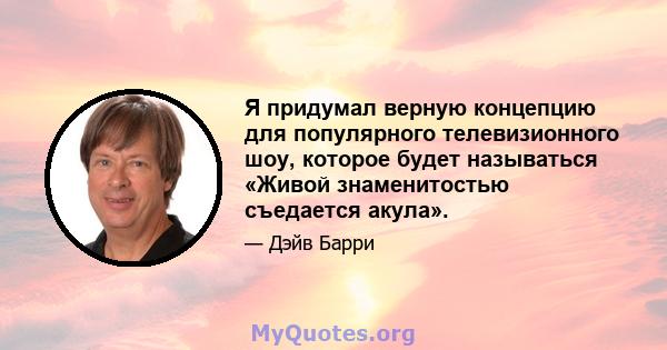 Я придумал верную концепцию для популярного телевизионного шоу, которое будет называться «Живой знаменитостью съедается акула».