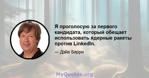 Я проголосую за первого кандидата, который обещает использовать ядерные ракеты против LinkedIn.