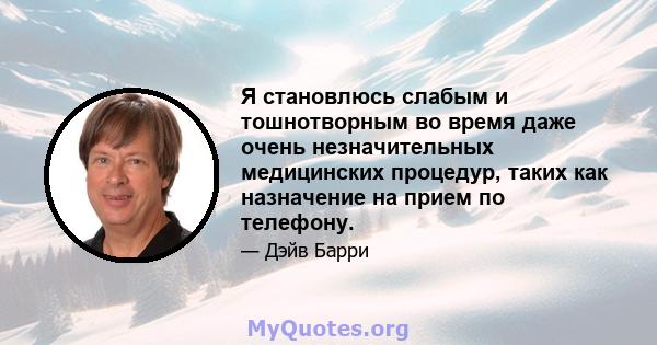 Я становлюсь слабым и тошнотворным во время даже очень незначительных медицинских процедур, таких как назначение на прием по телефону.