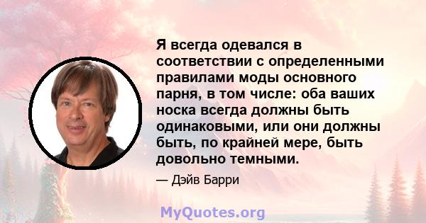 Я всегда одевался в соответствии с определенными правилами моды основного парня, в том числе: оба ваших носка всегда должны быть одинаковыми, или они должны быть, по крайней мере, быть довольно темными.