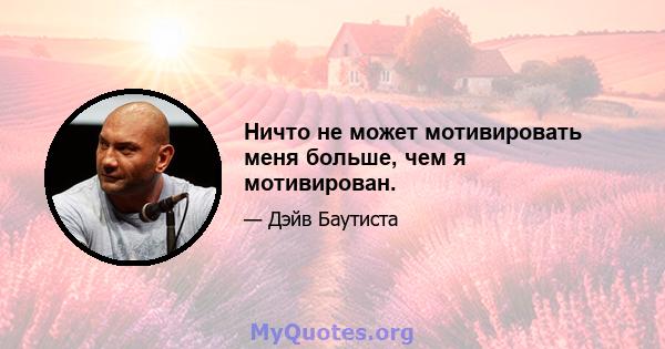 Ничто не может мотивировать меня больше, чем я мотивирован.