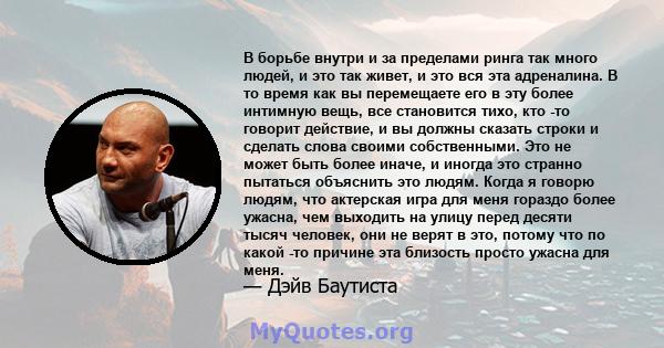 В борьбе внутри и за пределами ринга так много людей, и это так живет, и это вся эта адреналина. В то время как вы перемещаете его в эту более интимную вещь, все становится тихо, кто -то говорит действие, и вы должны