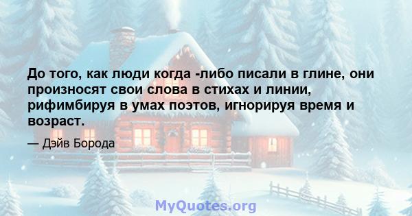 До того, как люди когда -либо писали в глине, они произносят свои слова в стихах и линии, рифимбируя в умах поэтов, игнорируя время и возраст.