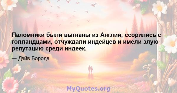 Паломники были выгнаны из Англии, ссорились с голландцами, отчуждали индейцев и имели злую репутацию среди индеек.