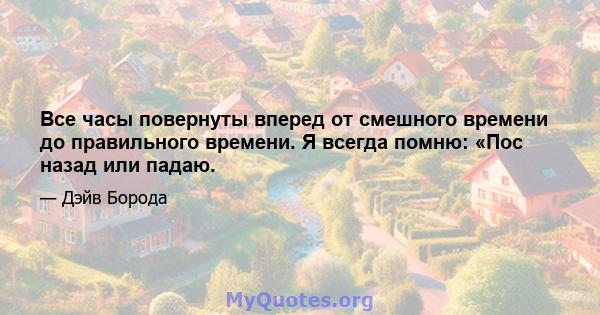 Все часы повернуты вперед от смешного времени до правильного времени. Я всегда помню: «Пос назад или падаю.