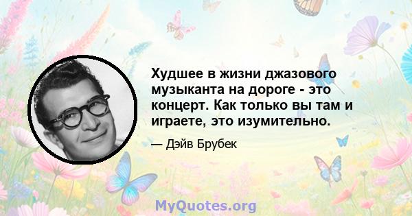 Худшее в жизни джазового музыканта на дороге - это концерт. Как только вы там и играете, это изумительно.