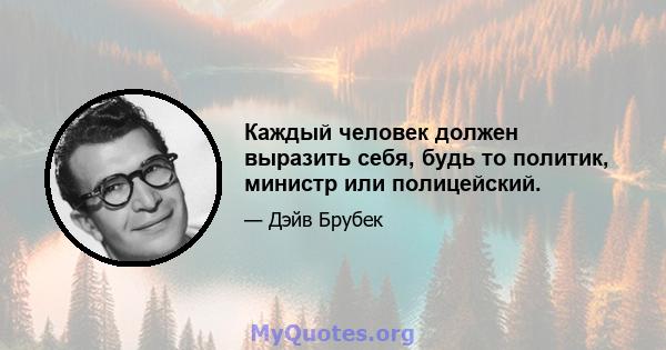 Каждый человек должен выразить себя, будь то политик, министр или полицейский.