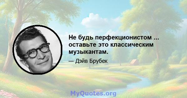 Не будь перфекционистом ... оставьте это классическим музыкантам.