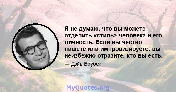 Я не думаю, что вы можете отделить «стиль» человека и его личность. Если вы честно пишете или импровизируете, вы неизбежно отразите, кто вы есть.