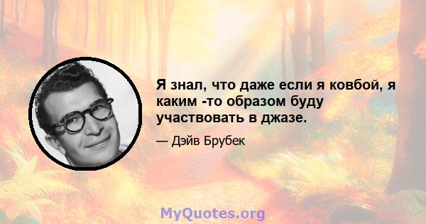 Я знал, что даже если я ковбой, я каким -то образом буду участвовать в джазе.