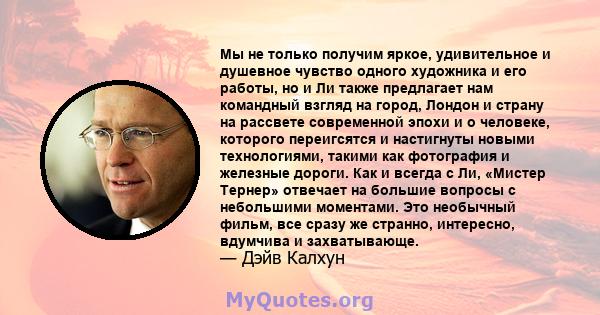 Мы не только получим яркое, удивительное и душевное чувство одного художника и его работы, но и Ли также предлагает нам командный взгляд на город, Лондон и страну на рассвете современной эпохи и о человеке, которого