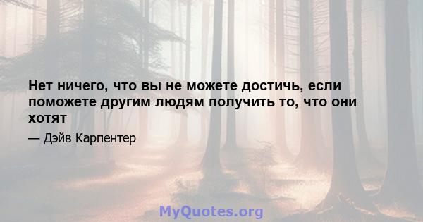 Нет ничего, что вы не можете достичь, если поможете другим людям получить то, что они хотят