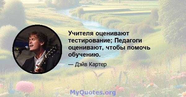 Учителя оценивают тестирование; Педагоги оценивают, чтобы помочь обучению.