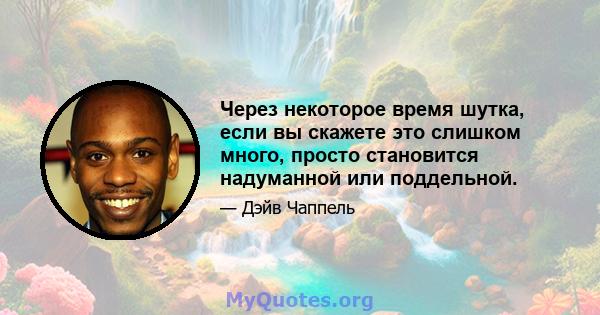 Через некоторое время шутка, если вы скажете это слишком много, просто становится надуманной или поддельной.