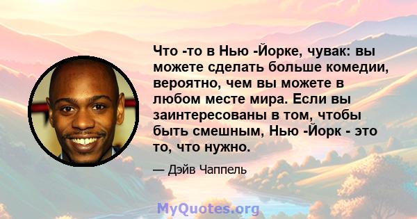 Что -то в Нью -Йорке, чувак: вы можете сделать больше комедии, вероятно, чем вы можете в любом месте мира. Если вы заинтересованы в том, чтобы быть смешным, Нью -Йорк - это то, что нужно.