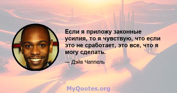 Если я приложу законные усилия, то я чувствую, что если это не сработает, это все, что я могу сделать.