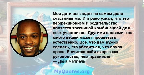 Мои дети выглядят на самом деле счастливыми. И я рано узнал, что этот перфекционизм и родительство является токсичной комбинацией для всех участников. Другими словами, так много вещей может процветать естественно. Все,