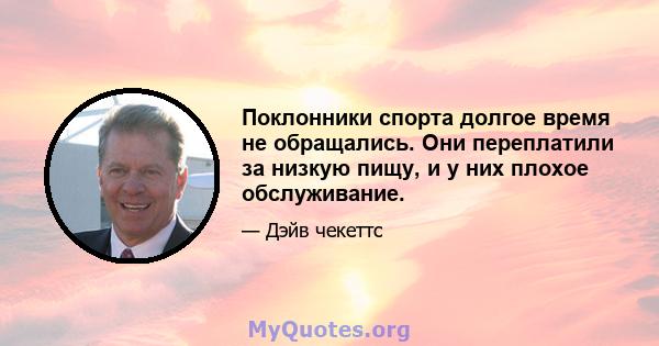 Поклонники спорта долгое время не обращались. Они переплатили за низкую пищу, и у них плохое обслуживание.