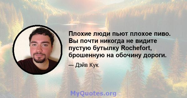 Плохие люди пьют плохое пиво. Вы почти никогда не видите пустую бутылку Rochefort, брошенную на обочину дороги.