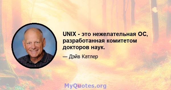 UNIX - это нежелательная ОС, разработанная комитетом докторов наук.