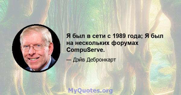 Я был в сети с 1989 года; Я был на нескольких форумах CompuServe.