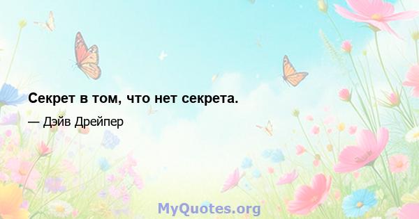 Секрет в том, что нет секрета.