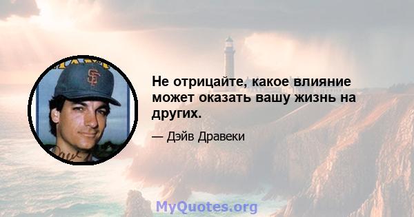 Не отрицайте, какое влияние может оказать вашу жизнь на других.