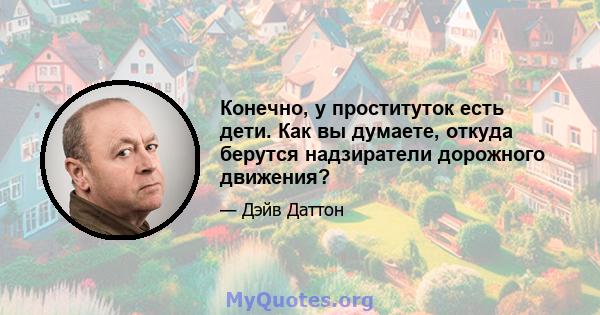 Конечно, у проституток есть дети. Как вы думаете, откуда берутся надзиратели дорожного движения?