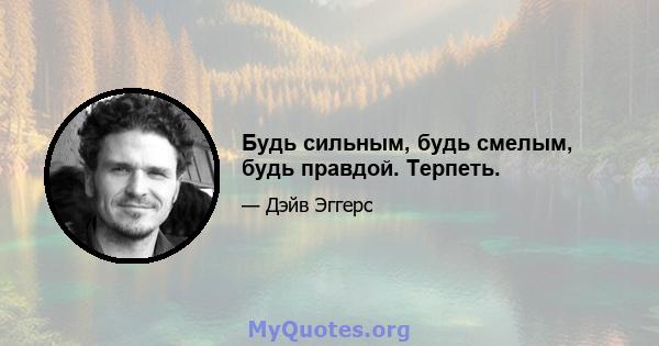 Будь сильным, будь смелым, будь правдой. Терпеть.