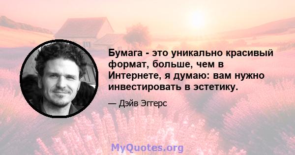 Бумага - это уникально красивый формат, больше, чем в Интернете, я думаю: вам нужно инвестировать в эстетику.