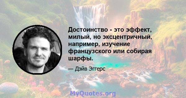 Достоинство - это эффект, милый, но эксцентричный, например, изучение французского или собирая шарфы.