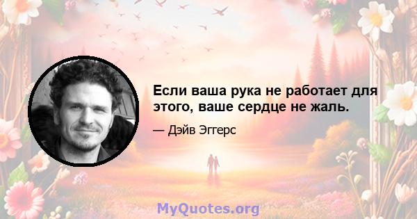 Если ваша рука не работает для этого, ваше сердце не жаль.