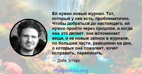 Ей нужен новый журнал. Тот, который у нее есть, проблематично. Чтобы добраться до настоящего, ей нужно пройти через прошлое, и когда она это делает, она вспоминает вещи, и ее новые записи в журнале, по большей части,