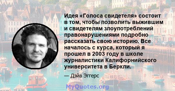 Идея «Голоса свидетеля» состоит в том, чтобы позволить выжившим и свидетелям злоупотреблений правонарушениями подробно рассказать свою историю. Все началось с курса, который я прошел в 2003 году в школе журналистики