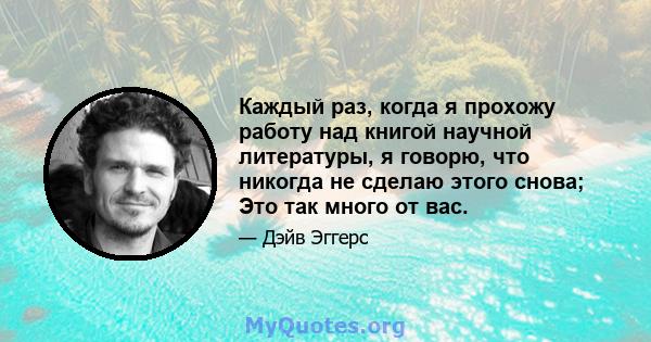 Каждый раз, когда я прохожу работу над книгой научной литературы, я говорю, что никогда не сделаю этого снова; Это так много от вас.