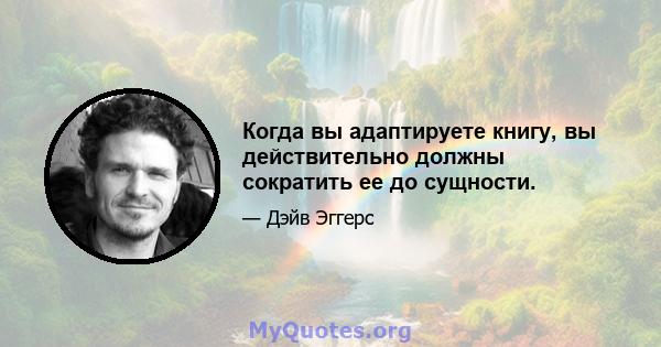 Когда вы адаптируете книгу, вы действительно должны сократить ее до сущности.