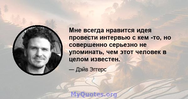 Мне всегда нравится идея провести интервью с кем -то, но совершенно серьезно не упоминать, чем этот человек в целом известен.