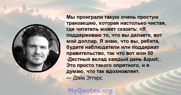 Мы проиграли такую ​​очень простую транзакцию, которая настолько чистая, где читатель может сказать: «Я поддерживаю то, что вы делаете, вот мой доллар. Я знаю, что вы, ребята, будете наблюдатели или поддержат