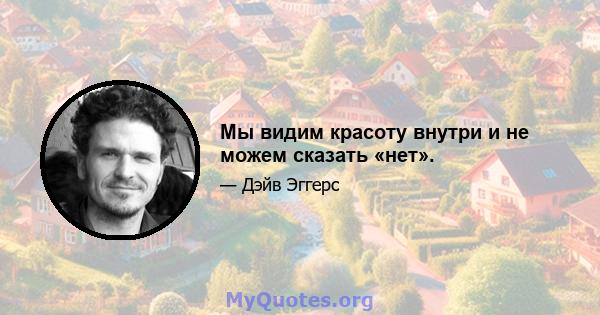 Мы видим красоту внутри и не можем сказать «нет».