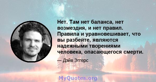 Нет. Там нет баланса, нет возмездия, и нет правил. Правила и уравновешивает, что вы разбейте, являются надежными творениями человека, опасающегося смерти.